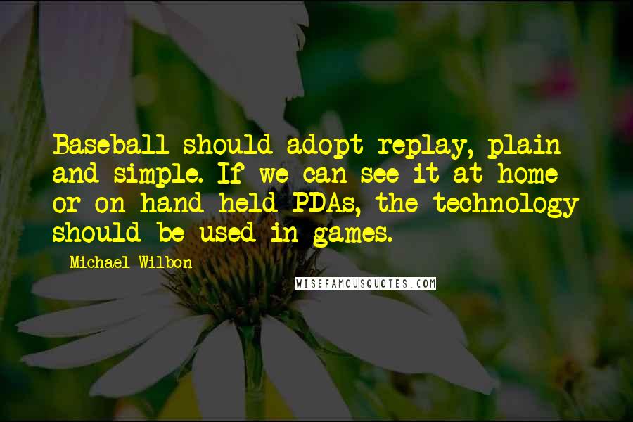 Michael Wilbon Quotes: Baseball should adopt replay, plain and simple. If we can see it at home or on hand-held PDAs, the technology should be used in games.