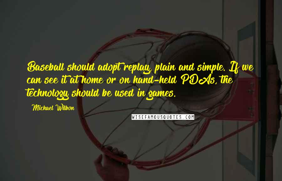 Michael Wilbon Quotes: Baseball should adopt replay, plain and simple. If we can see it at home or on hand-held PDAs, the technology should be used in games.