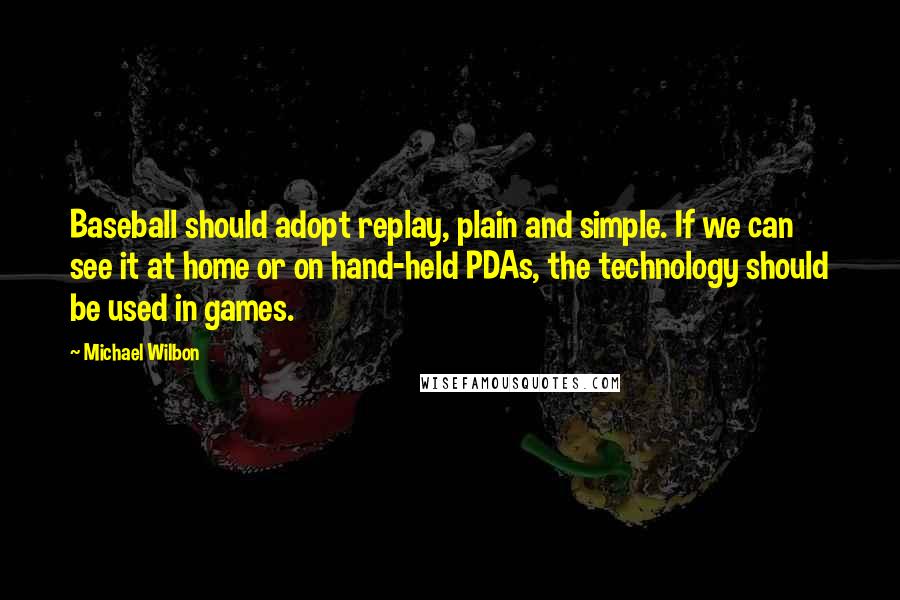 Michael Wilbon Quotes: Baseball should adopt replay, plain and simple. If we can see it at home or on hand-held PDAs, the technology should be used in games.