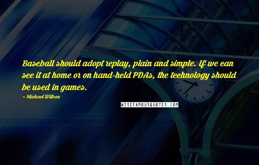 Michael Wilbon Quotes: Baseball should adopt replay, plain and simple. If we can see it at home or on hand-held PDAs, the technology should be used in games.