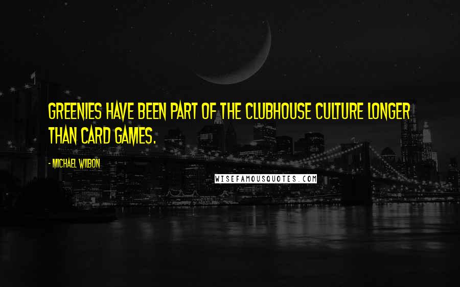 Michael Wilbon Quotes: Greenies have been part of the clubhouse culture longer than card games.