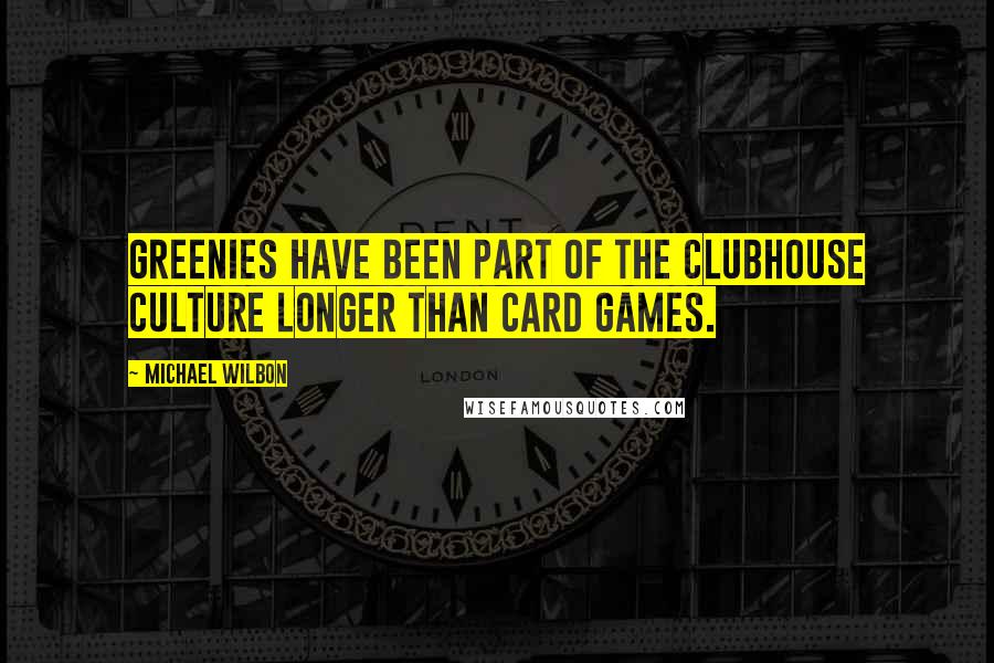 Michael Wilbon Quotes: Greenies have been part of the clubhouse culture longer than card games.