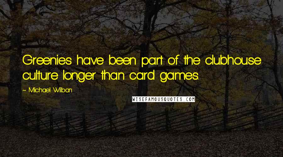 Michael Wilbon Quotes: Greenies have been part of the clubhouse culture longer than card games.