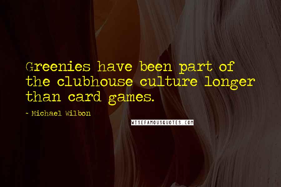 Michael Wilbon Quotes: Greenies have been part of the clubhouse culture longer than card games.