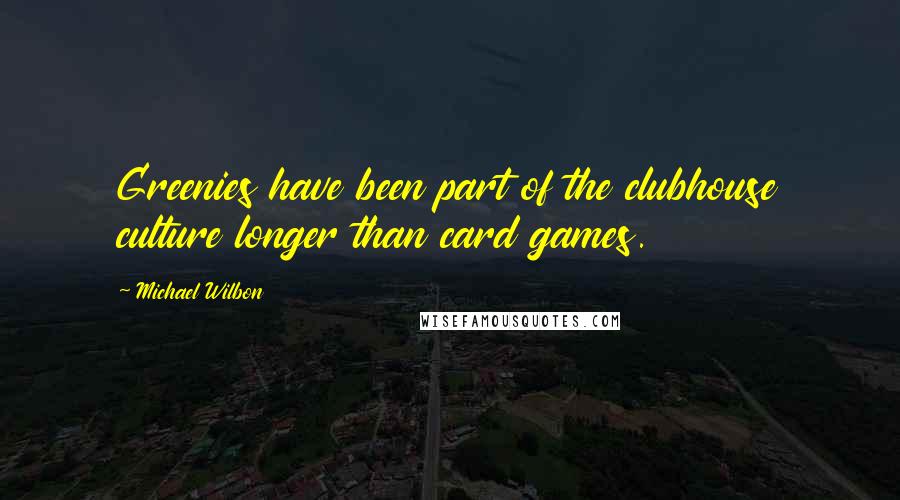 Michael Wilbon Quotes: Greenies have been part of the clubhouse culture longer than card games.