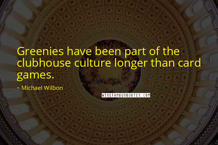 Michael Wilbon Quotes: Greenies have been part of the clubhouse culture longer than card games.