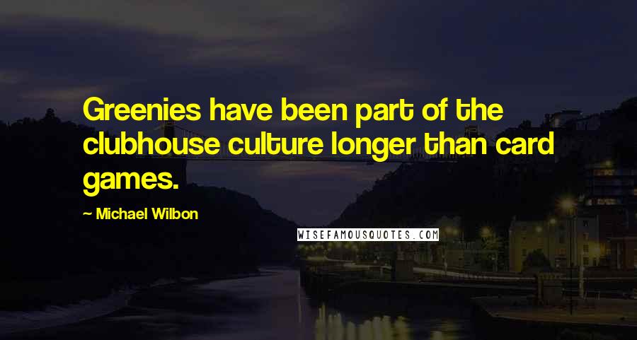 Michael Wilbon Quotes: Greenies have been part of the clubhouse culture longer than card games.