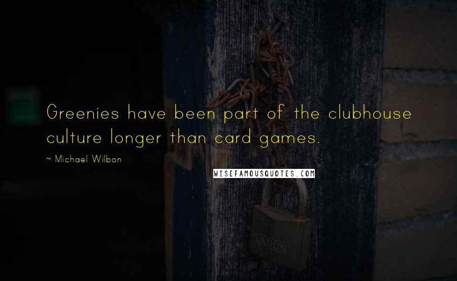 Michael Wilbon Quotes: Greenies have been part of the clubhouse culture longer than card games.