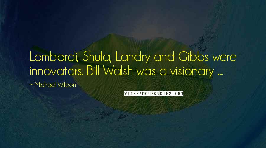 Michael Wilbon Quotes: Lombardi, Shula, Landry and Gibbs were innovators. Bill Walsh was a visionary ...