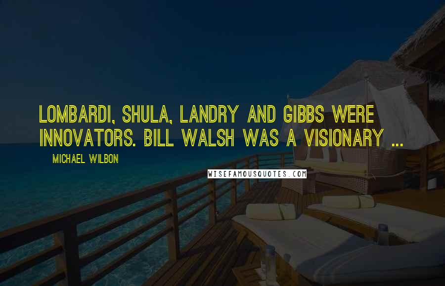 Michael Wilbon Quotes: Lombardi, Shula, Landry and Gibbs were innovators. Bill Walsh was a visionary ...