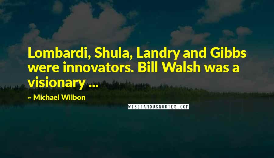 Michael Wilbon Quotes: Lombardi, Shula, Landry and Gibbs were innovators. Bill Walsh was a visionary ...