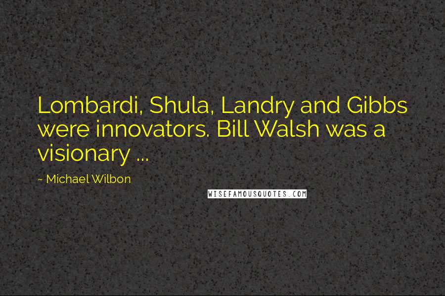 Michael Wilbon Quotes: Lombardi, Shula, Landry and Gibbs were innovators. Bill Walsh was a visionary ...
