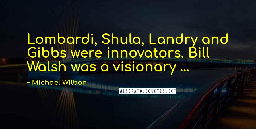 Michael Wilbon Quotes: Lombardi, Shula, Landry and Gibbs were innovators. Bill Walsh was a visionary ...