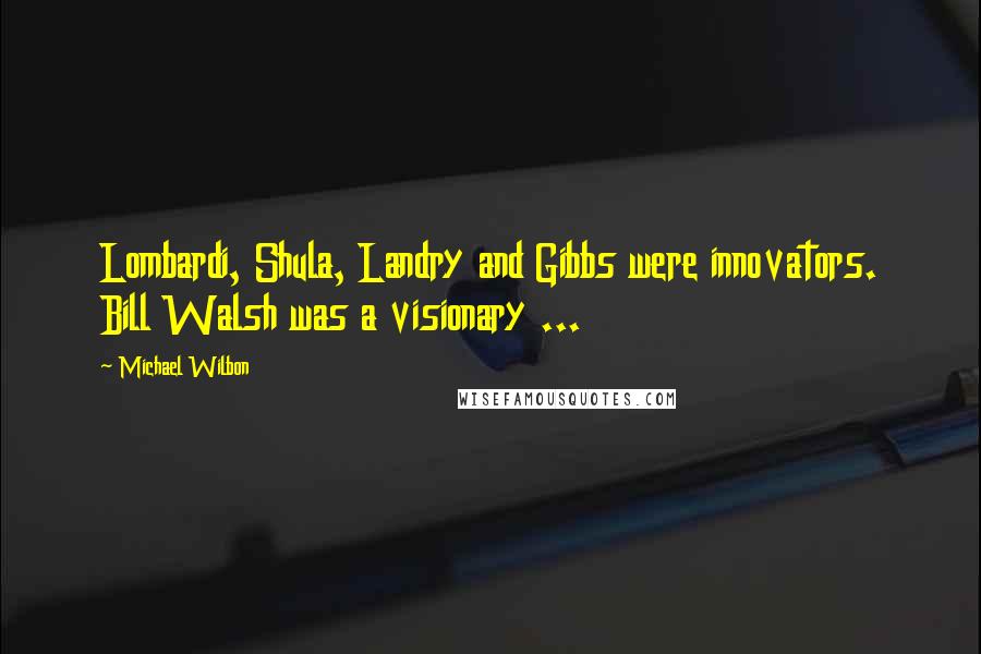 Michael Wilbon Quotes: Lombardi, Shula, Landry and Gibbs were innovators. Bill Walsh was a visionary ...