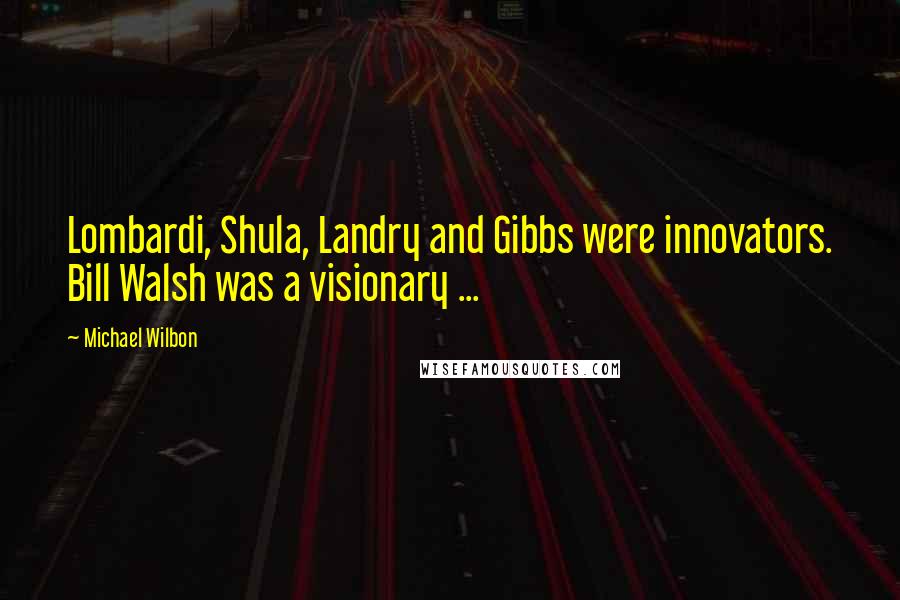 Michael Wilbon Quotes: Lombardi, Shula, Landry and Gibbs were innovators. Bill Walsh was a visionary ...