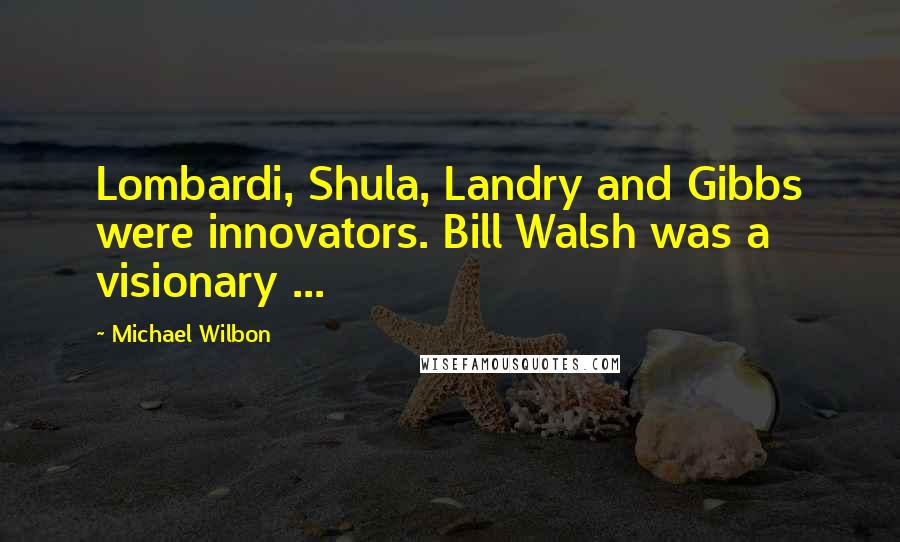 Michael Wilbon Quotes: Lombardi, Shula, Landry and Gibbs were innovators. Bill Walsh was a visionary ...