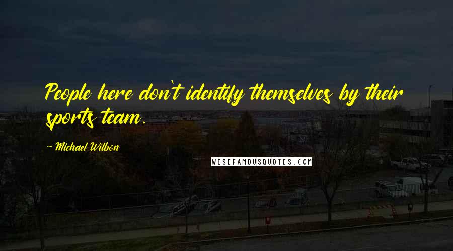 Michael Wilbon Quotes: People here don't identify themselves by their sports team.