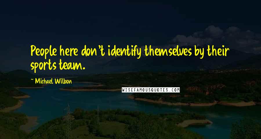 Michael Wilbon Quotes: People here don't identify themselves by their sports team.