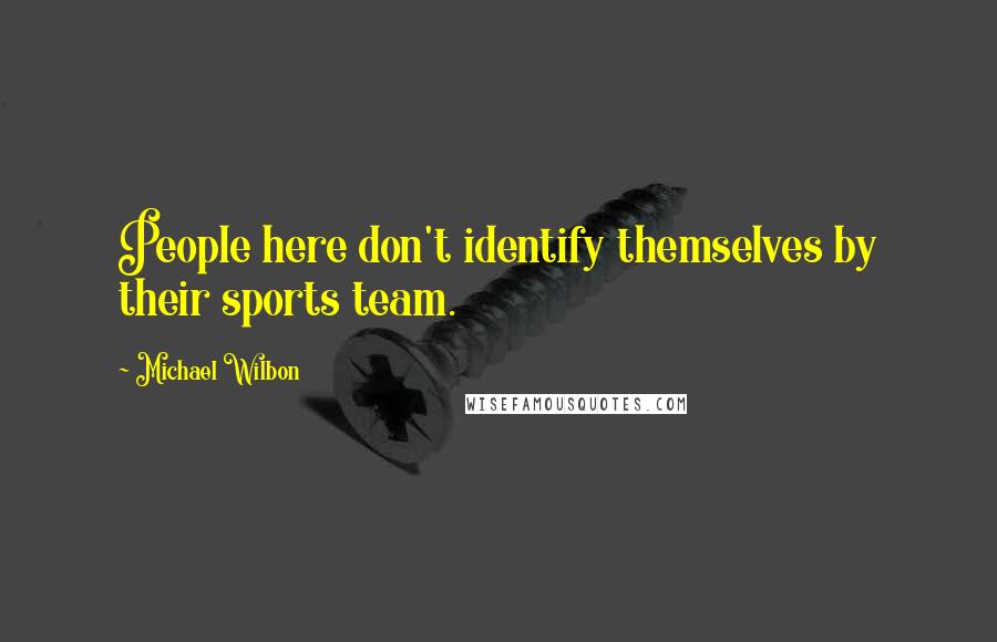 Michael Wilbon Quotes: People here don't identify themselves by their sports team.