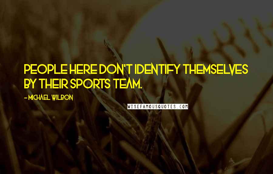 Michael Wilbon Quotes: People here don't identify themselves by their sports team.