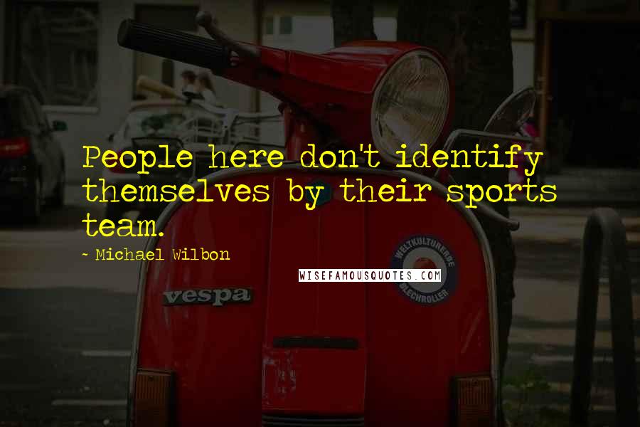 Michael Wilbon Quotes: People here don't identify themselves by their sports team.
