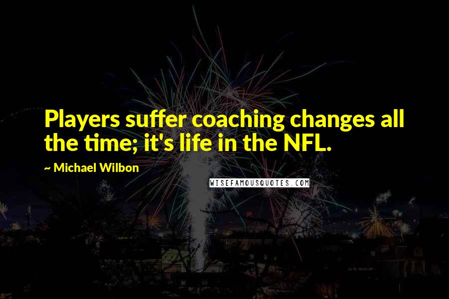 Michael Wilbon Quotes: Players suffer coaching changes all the time; it's life in the NFL.