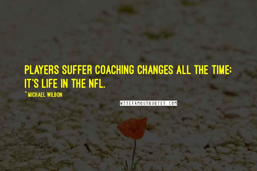Michael Wilbon Quotes: Players suffer coaching changes all the time; it's life in the NFL.