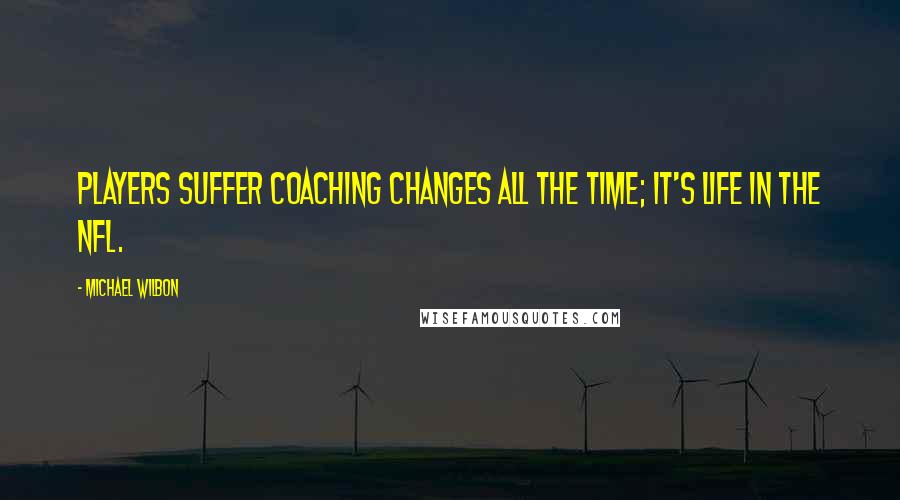Michael Wilbon Quotes: Players suffer coaching changes all the time; it's life in the NFL.