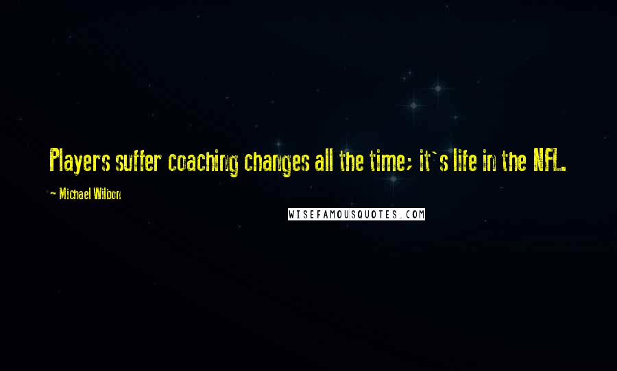 Michael Wilbon Quotes: Players suffer coaching changes all the time; it's life in the NFL.