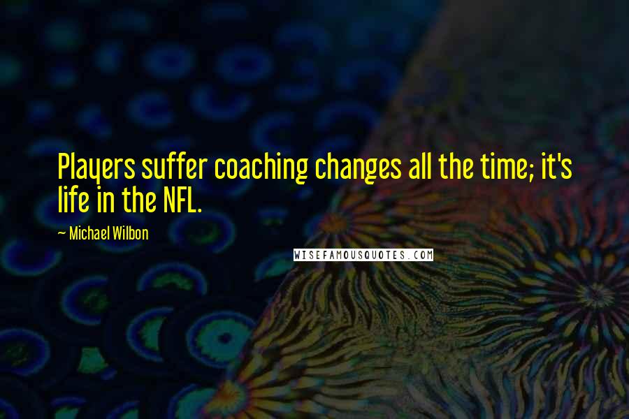 Michael Wilbon Quotes: Players suffer coaching changes all the time; it's life in the NFL.