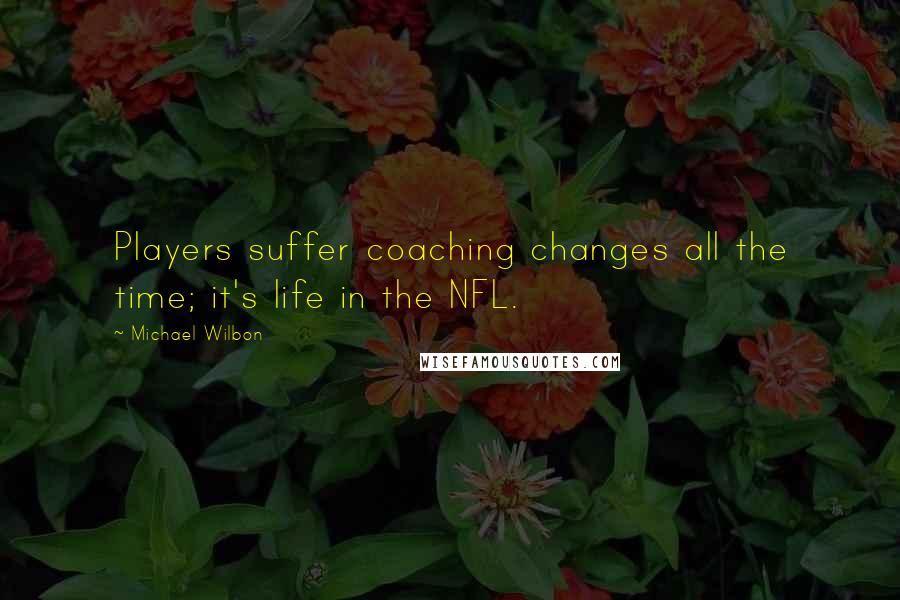 Michael Wilbon Quotes: Players suffer coaching changes all the time; it's life in the NFL.