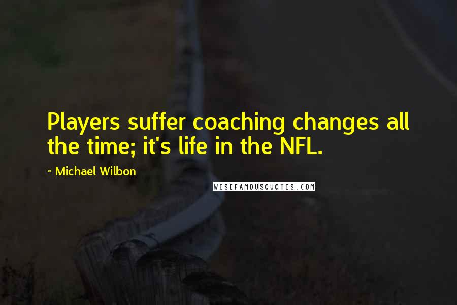 Michael Wilbon Quotes: Players suffer coaching changes all the time; it's life in the NFL.
