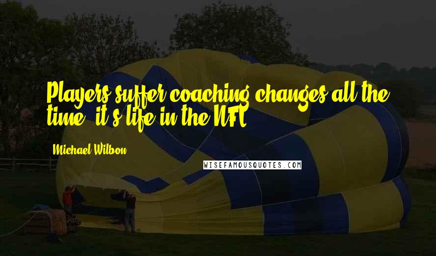 Michael Wilbon Quotes: Players suffer coaching changes all the time; it's life in the NFL.