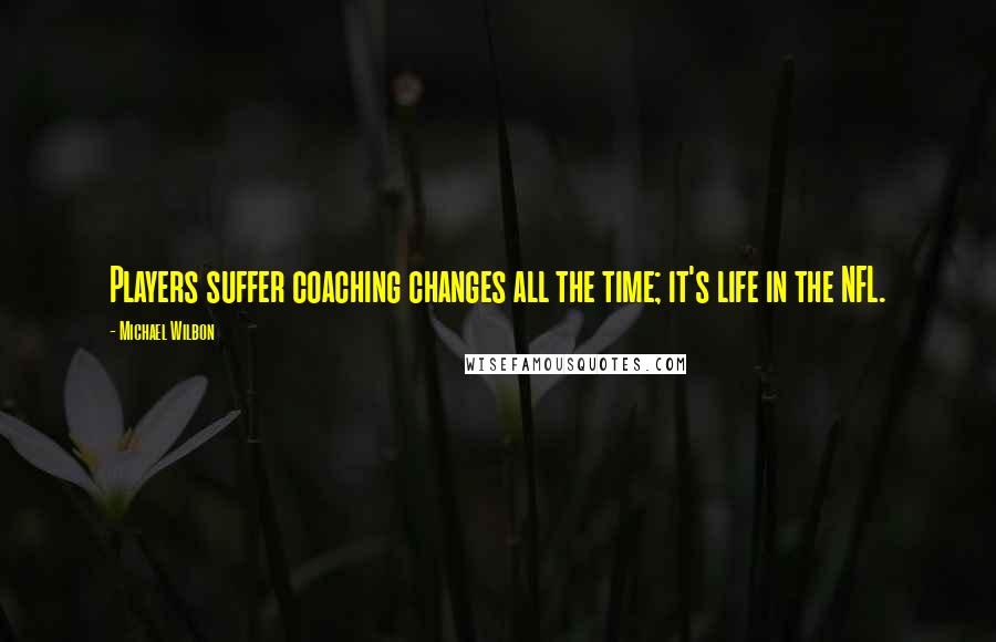 Michael Wilbon Quotes: Players suffer coaching changes all the time; it's life in the NFL.