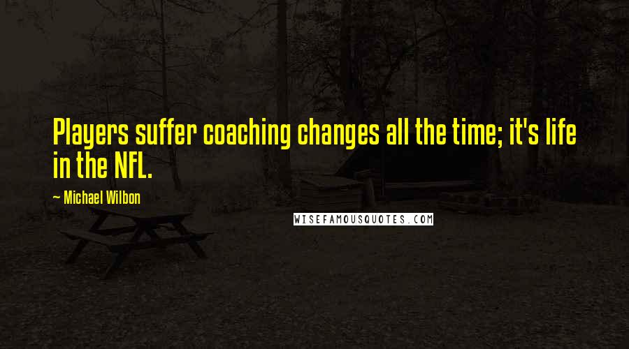 Michael Wilbon Quotes: Players suffer coaching changes all the time; it's life in the NFL.