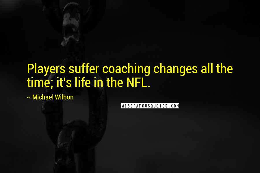 Michael Wilbon Quotes: Players suffer coaching changes all the time; it's life in the NFL.