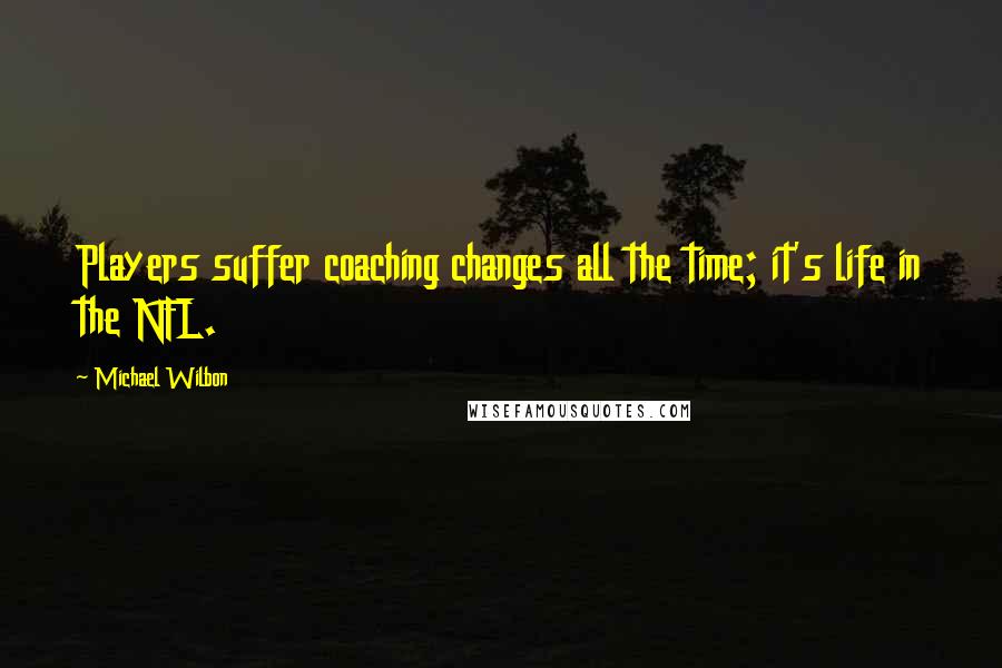 Michael Wilbon Quotes: Players suffer coaching changes all the time; it's life in the NFL.