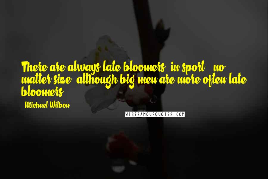 Michael Wilbon Quotes: There are always late bloomers [in sport], no matter size, although big men are more often late bloomers.