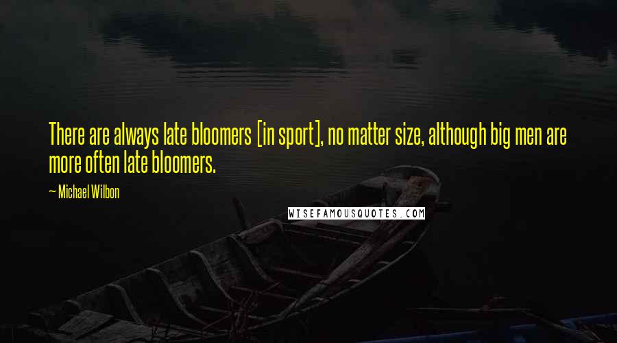 Michael Wilbon Quotes: There are always late bloomers [in sport], no matter size, although big men are more often late bloomers.