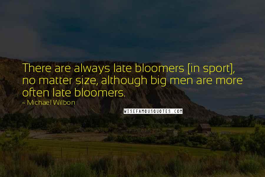 Michael Wilbon Quotes: There are always late bloomers [in sport], no matter size, although big men are more often late bloomers.