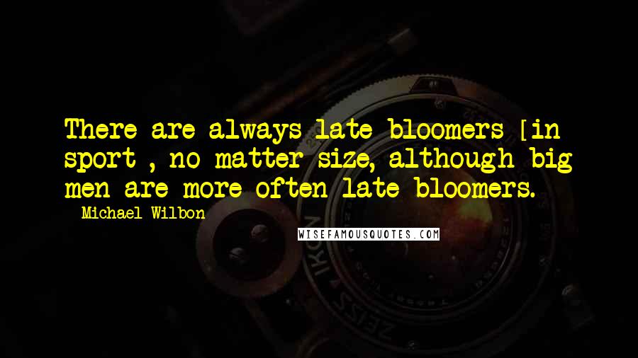 Michael Wilbon Quotes: There are always late bloomers [in sport], no matter size, although big men are more often late bloomers.