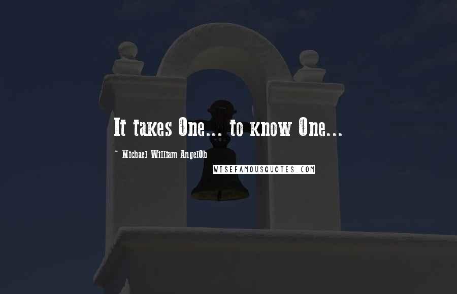 Michael William AngelOh Quotes: It takes One... to know One...