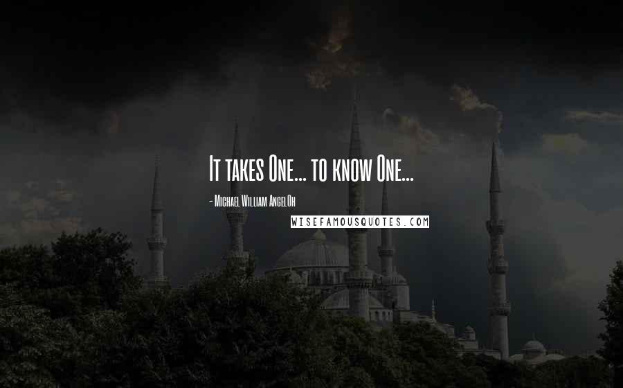 Michael William AngelOh Quotes: It takes One... to know One...