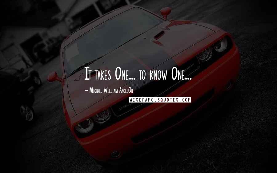 Michael William AngelOh Quotes: It takes One... to know One...