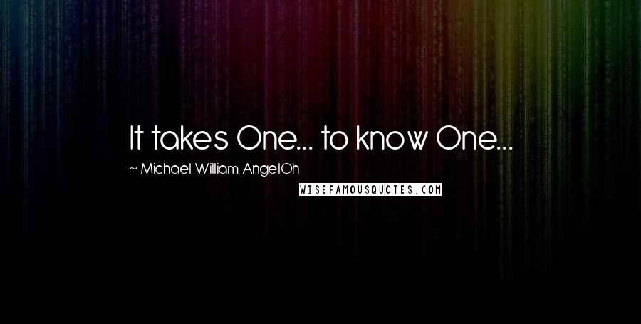 Michael William AngelOh Quotes: It takes One... to know One...