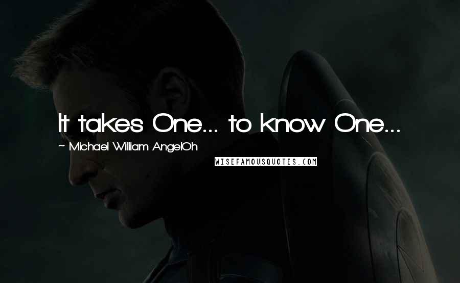 Michael William AngelOh Quotes: It takes One... to know One...