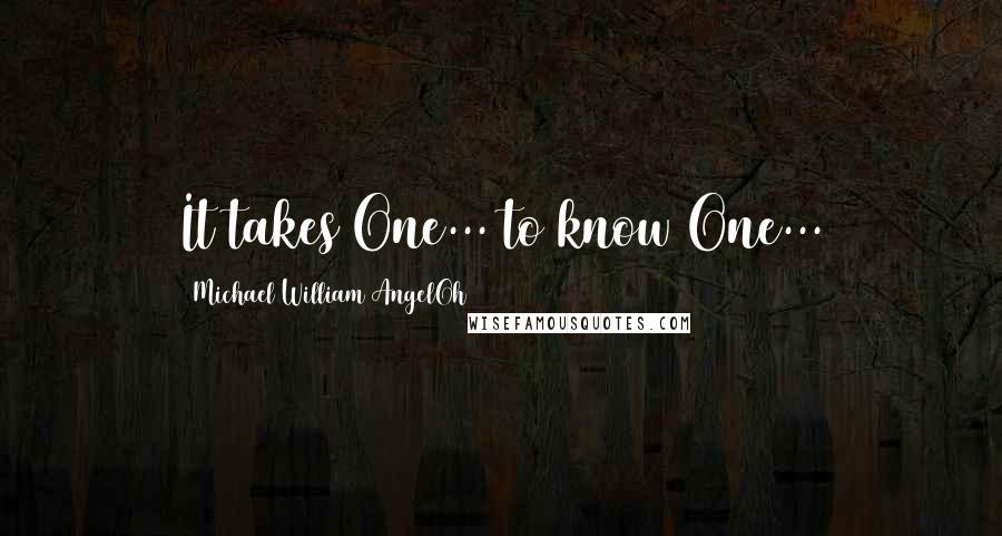 Michael William AngelOh Quotes: It takes One... to know One...