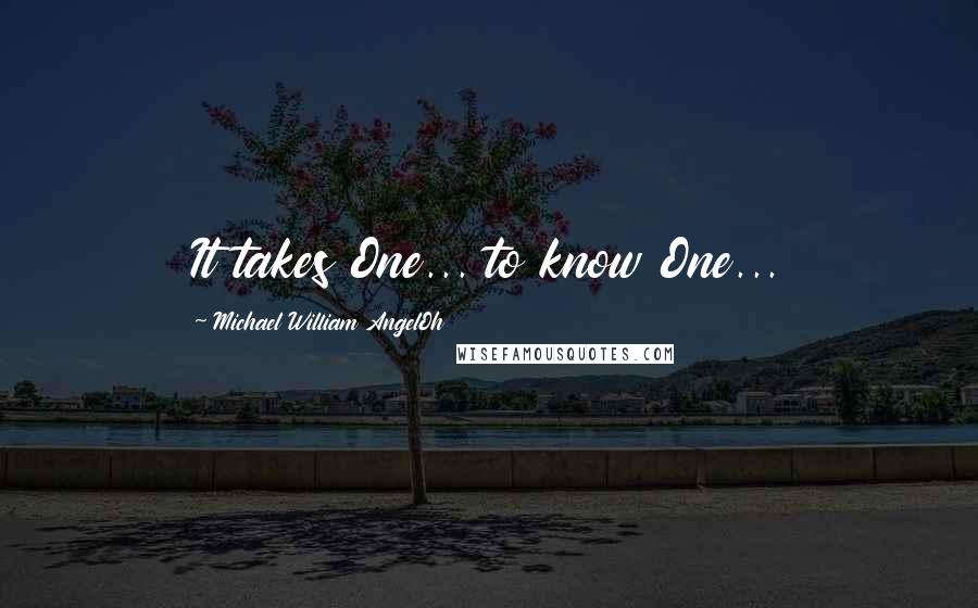 Michael William AngelOh Quotes: It takes One... to know One...