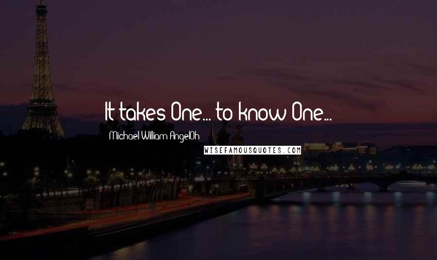 Michael William AngelOh Quotes: It takes One... to know One...
