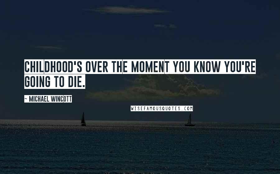 Michael Wincott Quotes: Childhood's over the moment you know you're going to die.